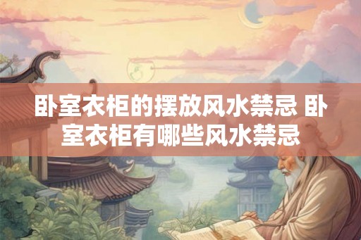 卧室衣柜的摆放风水禁忌 卧室衣柜有哪些风水禁忌