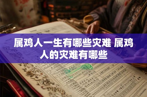 属鸡人一生有哪些灾难 属鸡人的灾难有哪些