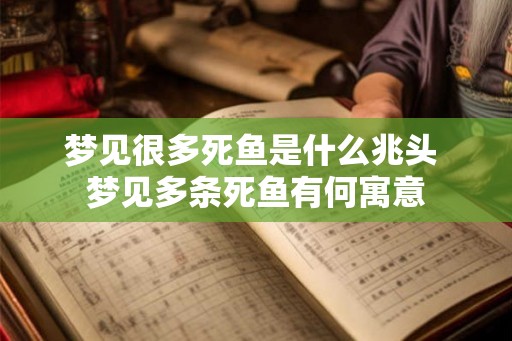 梦见很多死鱼是什么兆头 梦见多条死鱼有何寓意
