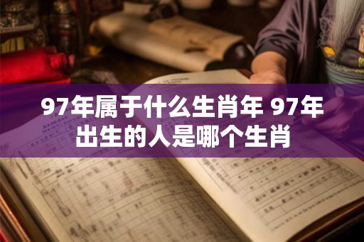 97年属于什么生肖年 97年出生的人是哪个生肖