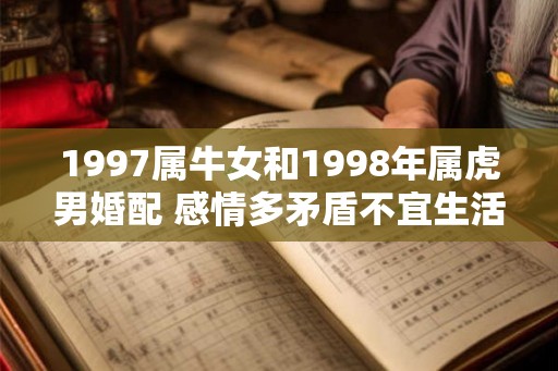 1997属牛女和1998年属虎男婚配 感情多矛盾不宜生活