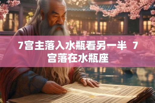 7宫主落入水瓶看另一半  7宫落在水瓶座