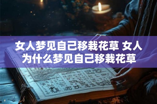 女人梦见自己移栽花草 女人为什么梦见自己移栽花草 女人梦见自己移栽花草 女人为什么梦见自己移栽花草
