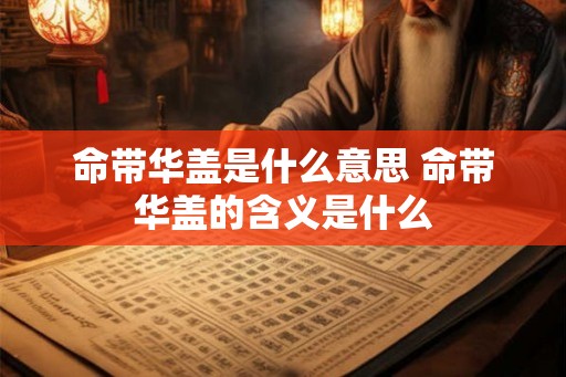 命带华盖是什么意思 命带华盖的含义是什么
