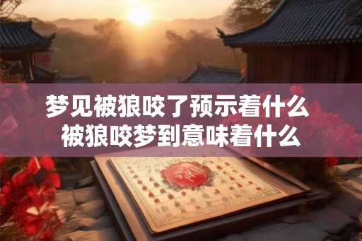 梦见被狼咬了预示着什么 被狼咬梦到意味着什么