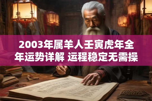 2003年属羊人壬寅虎年全年运势详解 运程稳定无需操心