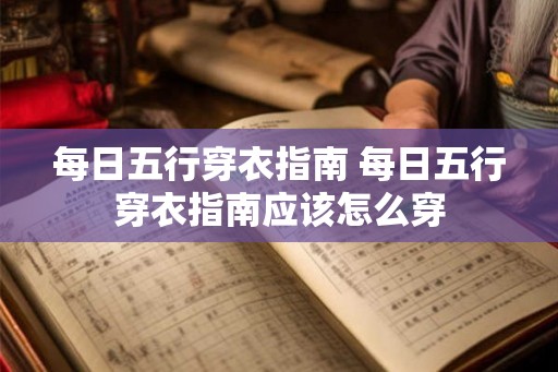 每日五行穿衣指南 每日五行穿衣指南应该怎么穿