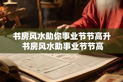 书房风水助你事业节节高升 书房风水助事业节节高