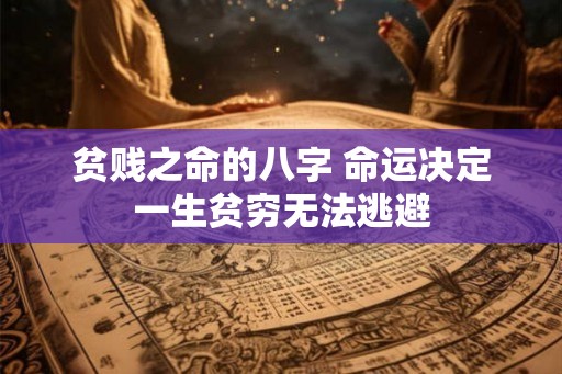 贫贱之命的八字 命运决定一生贫穷无法逃避