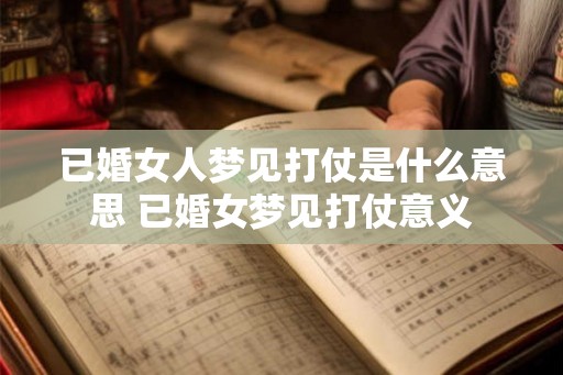 已婚女人梦见打仗是什么意思 已婚女梦见打仗意义