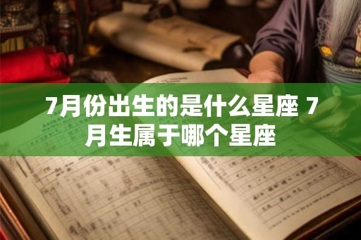 7月份出生的是什么星座 7月生属于哪个星座