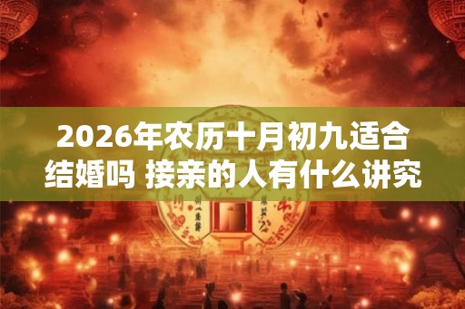 2026年农历十月初九适合结婚吗 接亲的人有什么讲究