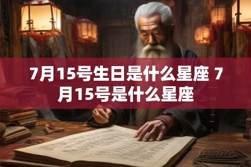 7月15号生日是什么星座 7月15号是什么星座 7月15号生日是什么星座 7月15号是什么星座