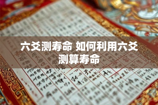 六爻测寿命 如何利用六爻测算寿命