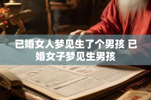 已婚女人梦见生了个男孩 已婚女子梦见生男孩