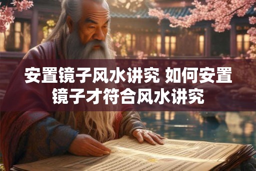 安置镜子风水讲究 如何安置镜子才符合风水讲究