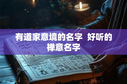 有道家意境的名字 好听的禅意名字 有道家意境的名字 好听的禅意名字