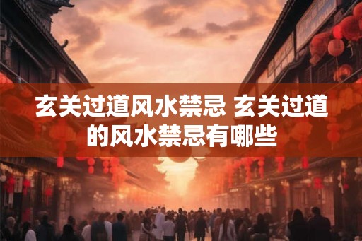 玄关过道风水禁忌 玄关过道的风水禁忌有哪些 玄关过道风水禁忌 玄关过道的风水禁忌有哪些