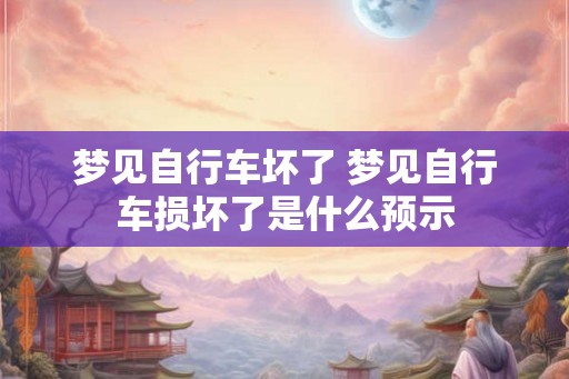 梦见自行车坏了 梦见自行车损坏了是什么预示