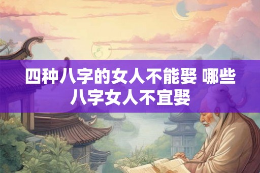 四种八字的女人不能娶 哪些八字女人不宜娶