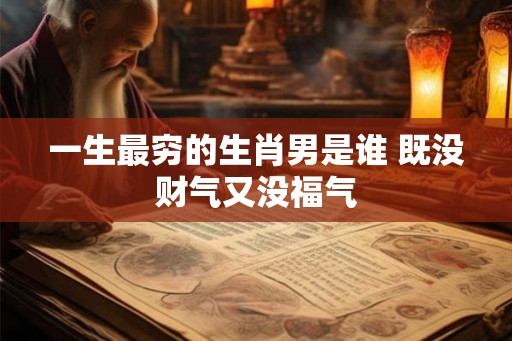 一生最穷的生肖男是谁 既没财气又没福气