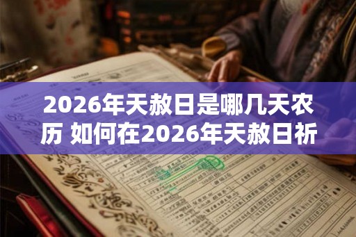 2026年天赦日是哪几天农历 如何在2026年天赦日祈福