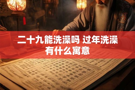 二十九能洗澡吗 过年洗澡有什么寓意