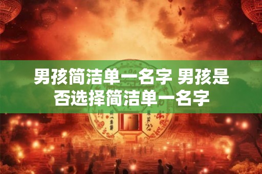 男孩简洁单一名字 男孩是否选择简洁单一名字
