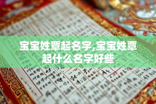 宝宝姓覃起名字,宝宝姓覃起什么名字好些 宝宝姓覃起名字,宝宝姓覃起什么名字好些