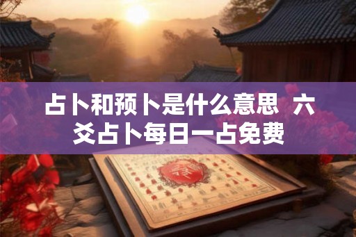 占卜和预卜是什么意思  六爻占卜每日一占免费