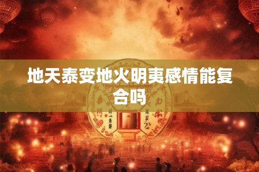 地天泰变地火明夷感情能复合吗