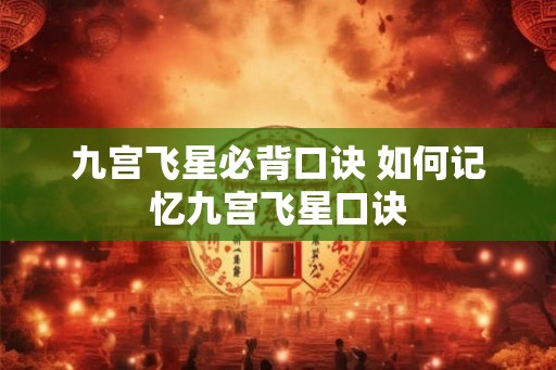 九宫飞星必背口诀 如何记忆九宫飞星口诀 九宫飞星必背口诀 如何记忆九宫飞星口诀