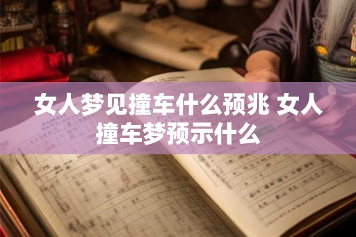 女人梦见撞车什么预兆 女人撞车梦预示什么 女人梦见撞车什么预兆 女人撞车梦预示什么