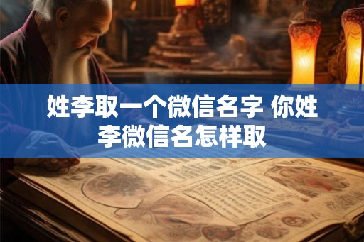 姓李取一个微信名字 你姓李微信名怎样取
