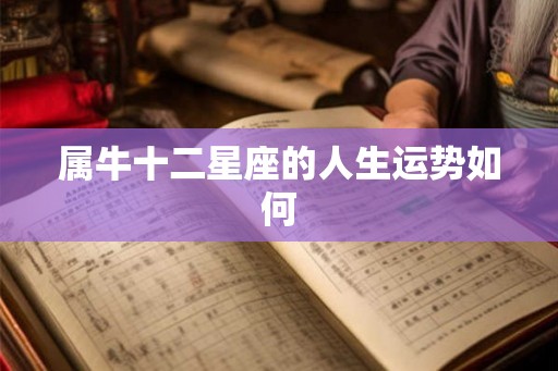 属牛十二星座的人生运势如何 属牛十二星座的人生运势如何