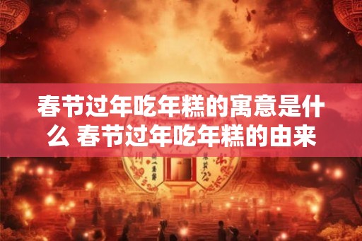春节过年吃年糕的寓意是什么 春节过年吃年糕的由来
