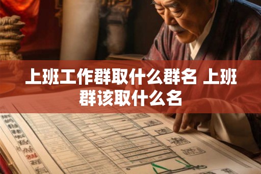 上班工作群取什么群名 上班群该取什么名