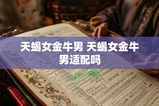 天蝎女金牛男 天蝎女金牛男适配吗