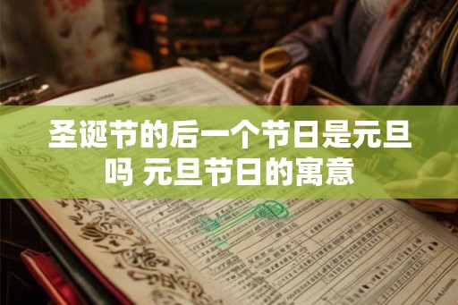 圣诞节的后一个节日是元旦吗 元旦节日的寓意