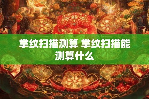 掌纹扫描测算 掌纹扫描能测算什么