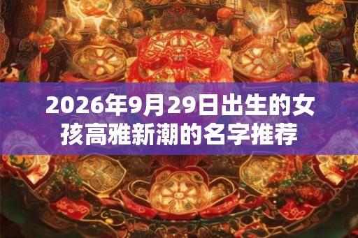 2026年9月29日出生的女孩高雅新潮的名字推荐