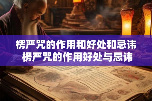 楞严咒的作用和好处和忌讳 楞严咒的作用好处与忌讳