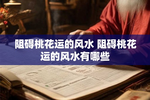 阻碍桃花运的风水 阻碍桃花运的风水有哪些