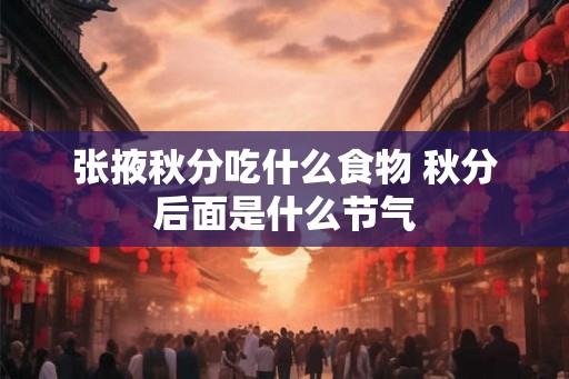 张掖秋分吃什么食物 秋分后面是什么节气 张掖秋分吃什么食物 秋分后面是什么节气