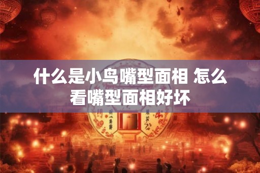 什么是小鸟嘴型面相 怎么看嘴型面相好坏