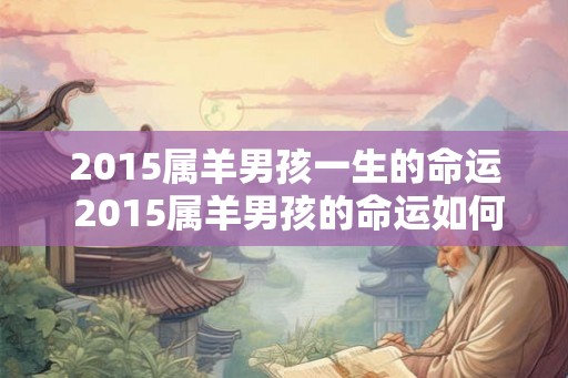 2015属羊男孩一生的命运 2015属羊男孩的命运如何