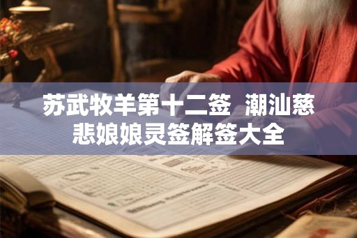 苏武牧羊第十二签 潮汕慈悲娘娘灵签解签大全 苏武牧羊第十二签 潮汕慈悲娘娘灵签解签大全