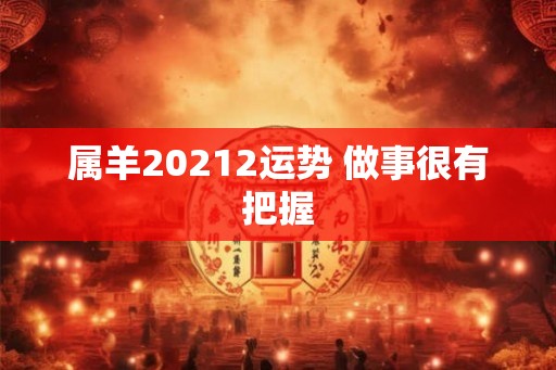 属羊20212运势 做事很有把握