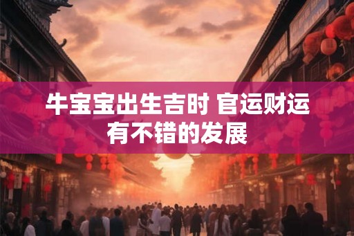 牛宝宝出生吉时 官运财运有不错的发展