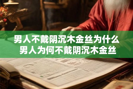 男人不戴阴沉木金丝为什么 男人为何不戴阴沉木金丝